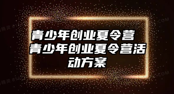 青少年創業夏令營 青少年創業夏令營活動方案