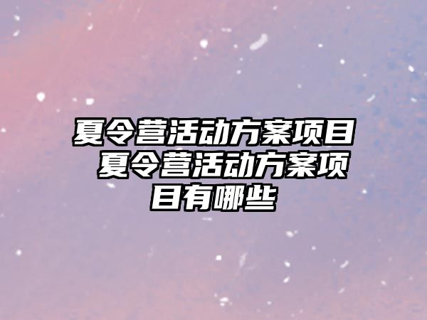 夏令營活動方案項目 夏令營活動方案項目有哪些