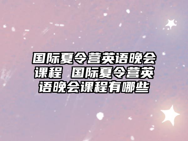 國際夏令營英語晚會課程 國際夏令營英語晚會課程有哪些