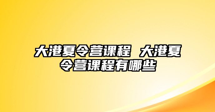 大港夏令營課程 大港夏令營課程有哪些