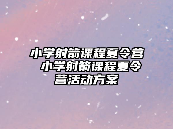 小學射箭課程夏令營 小學射箭課程夏令營活動方案