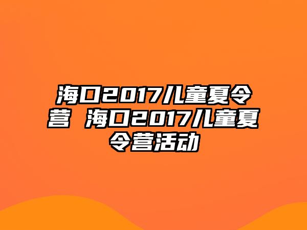 海口2017兒童夏令營 海口2017兒童夏令營活動