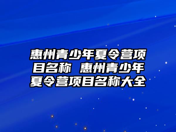 惠州青少年夏令營項目名稱 惠州青少年夏令營項目名稱大全