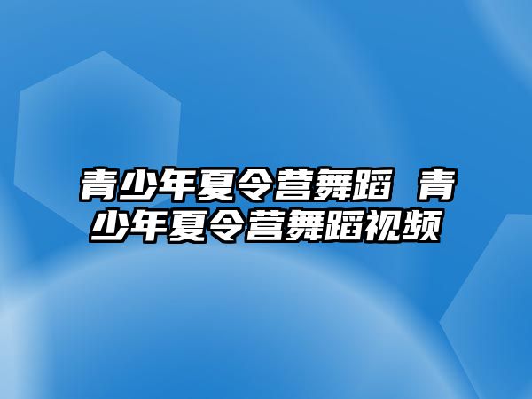 青少年夏令營舞蹈 青少年夏令營舞蹈視頻