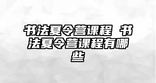 書法夏令營課程 書法夏令營課程有哪些