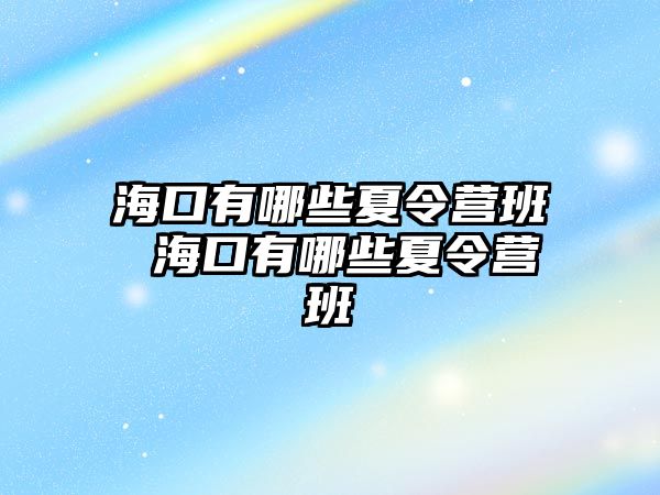 海口有哪些夏令營班 海口有哪些夏令營班