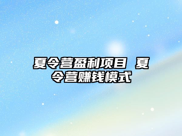 夏令營盈利項目 夏令營賺錢模式