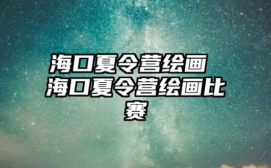 海口夏令營繪畫 海口夏令營繪畫比賽