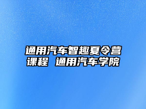 通用汽車智趣夏令營課程 通用汽車學院