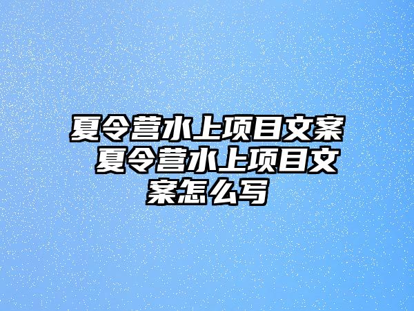 夏令營水上項目文案 夏令營水上項目文案怎么寫