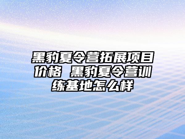 黑豹夏令營拓展項目價格 黑豹夏令營訓練基地怎么樣