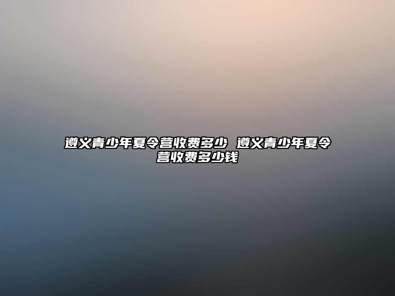 遵義青少年夏令營收費(fèi)多少 遵義青少年夏令營收費(fèi)多少錢