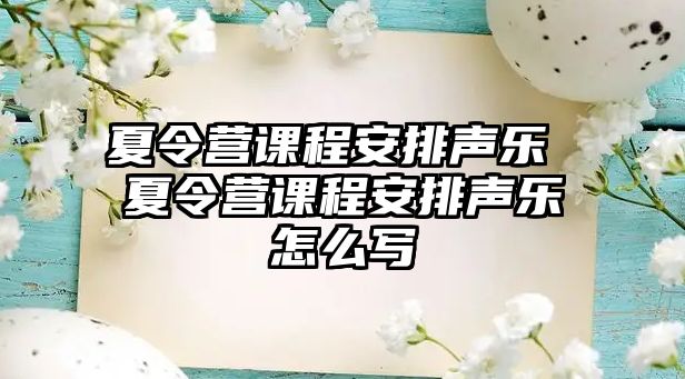 夏令營課程安排聲樂 夏令營課程安排聲樂怎么寫