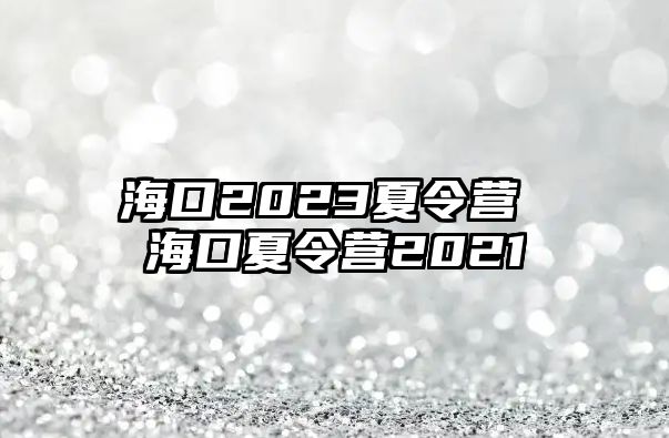 ?？?023夏令營 海口夏令營2021