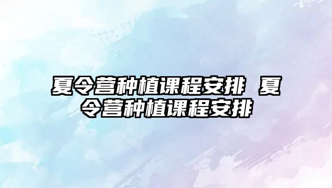 夏令營種植課程安排 夏令營種植課程安排