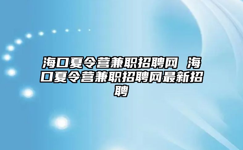 海口夏令營兼職招聘網(wǎng) 海口夏令營兼職招聘網(wǎng)最新招聘