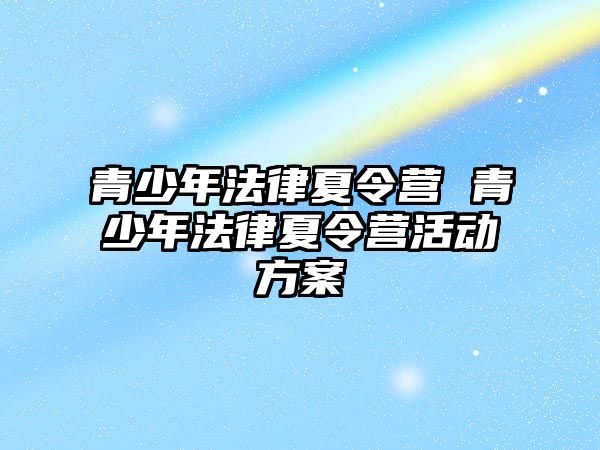 青少年法律夏令營 青少年法律夏令營活動方案