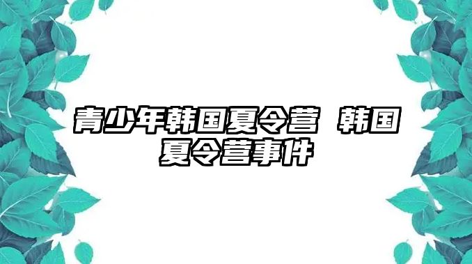 青少年韓國夏令營 韓國夏令營事件