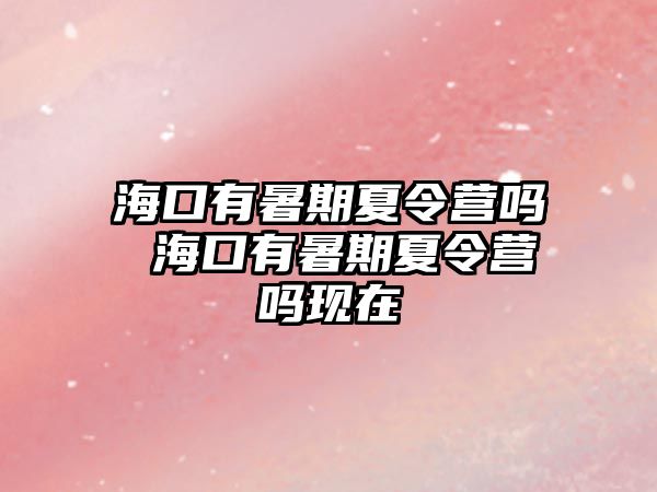 海口有暑期夏令營嗎 海口有暑期夏令營嗎現在