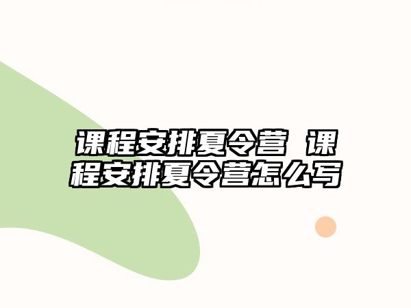 課程安排夏令營 課程安排夏令營怎么寫