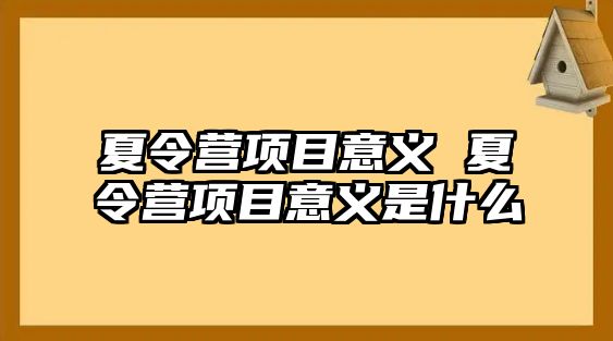 夏令營項目意義 夏令營項目意義是什么