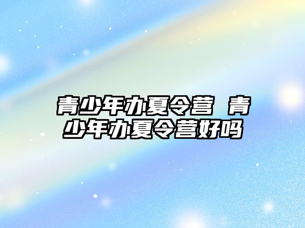 青少年辦夏令營 青少年辦夏令營好嗎