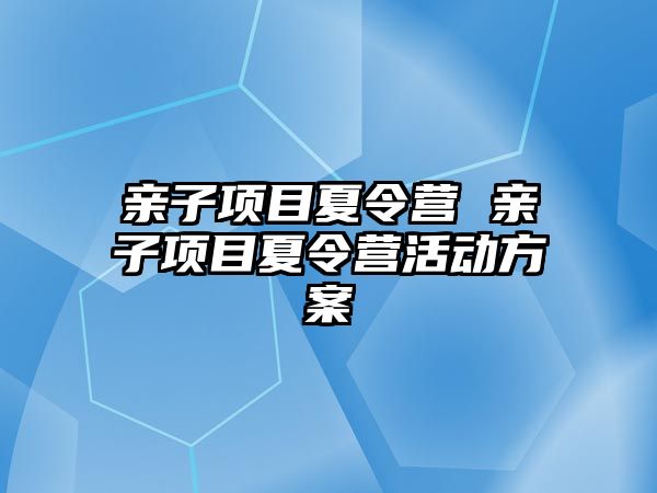 親子項目夏令營 親子項目夏令營活動方案