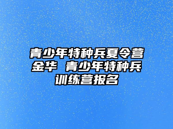 青少年特種兵夏令營金華 青少年特種兵訓練營報名