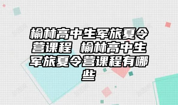 榆林高中生軍旅夏令營課程 榆林高中生軍旅夏令營課程有哪些