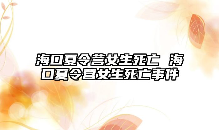 海口夏令營(yíng)女生死亡 ?？谙牧顮I(yíng)女生死亡事件