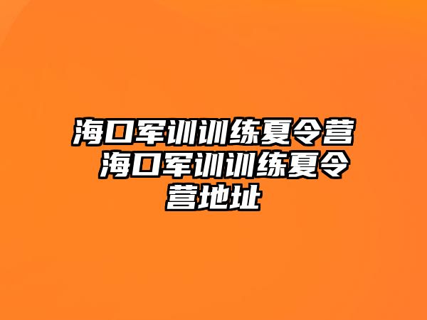 海口軍訓(xùn)訓(xùn)練夏令營 海口軍訓(xùn)訓(xùn)練夏令營地址