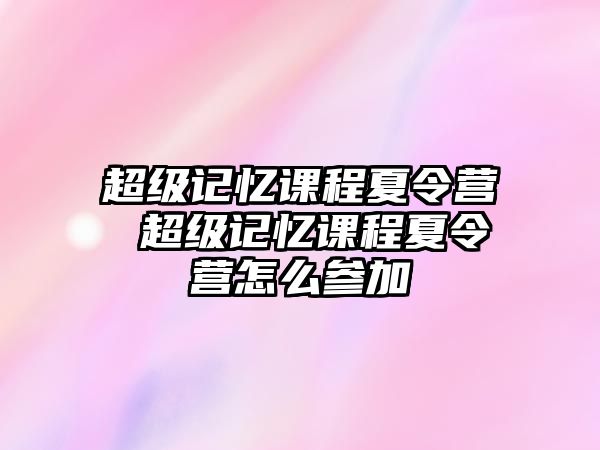 超級記憶課程夏令營 超級記憶課程夏令營怎么參加