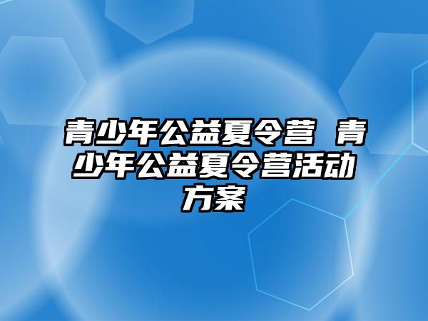 青少年公益夏令營 青少年公益夏令營活動方案