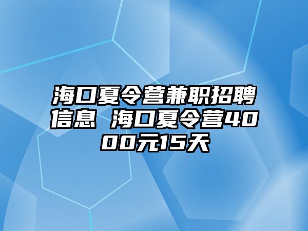 海口夏令營兼職招聘信息 海口夏令營4000元15天