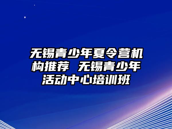 無錫青少年夏令營機構推薦 無錫青少年活動中心培訓班