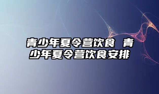 青少年夏令營飲食 青少年夏令營飲食安排