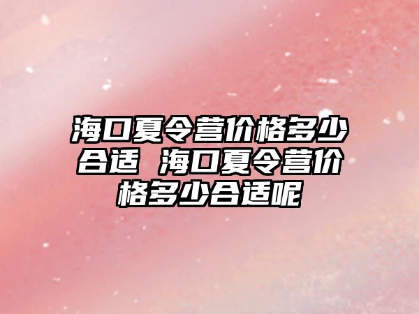 海口夏令營價格多少合適 海口夏令營價格多少合適呢