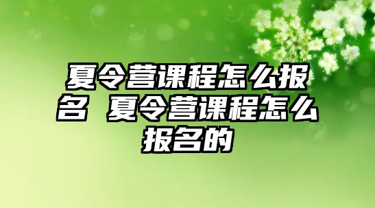 夏令營課程怎么報名 夏令營課程怎么報名的