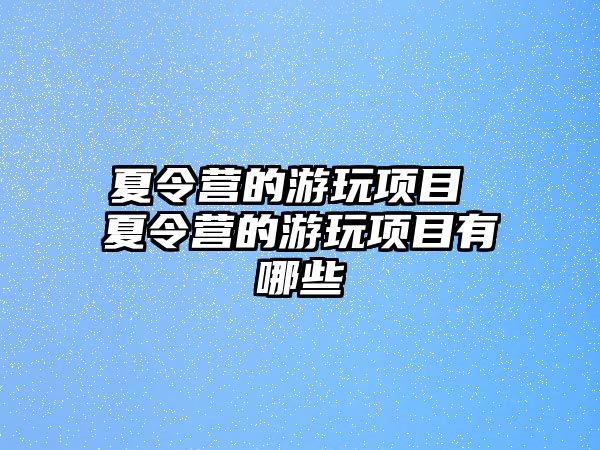 夏令營的游玩項目 夏令營的游玩項目有哪些