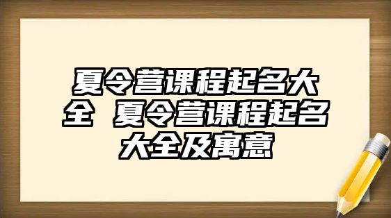 夏令營課程起名大全 夏令營課程起名大全及寓意