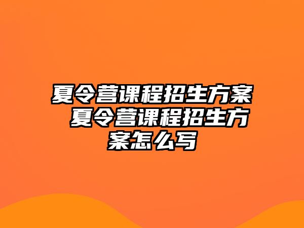 夏令營課程招生方案 夏令營課程招生方案怎么寫