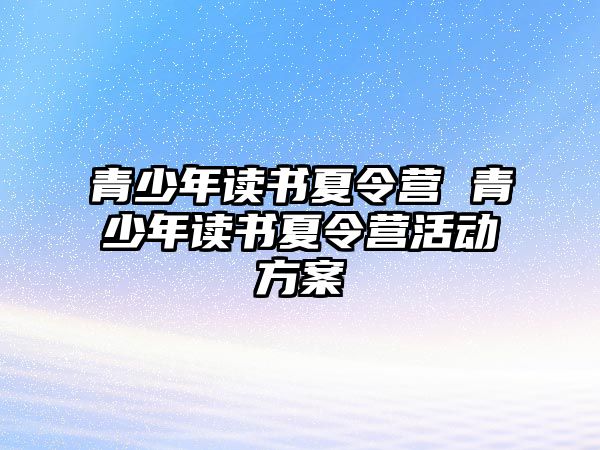 青少年讀書夏令營 青少年讀書夏令營活動方案