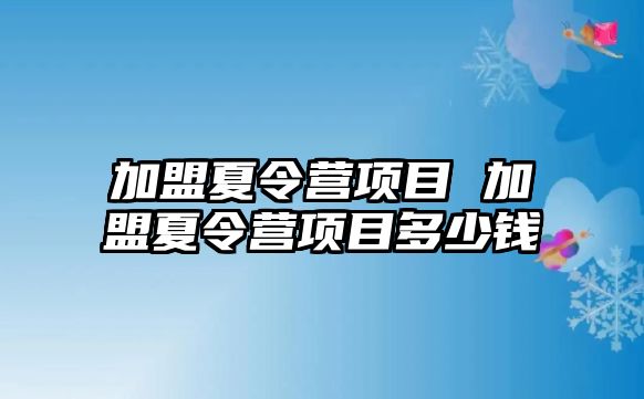 加盟夏令營(yíng)項(xiàng)目 加盟夏令營(yíng)項(xiàng)目多少錢