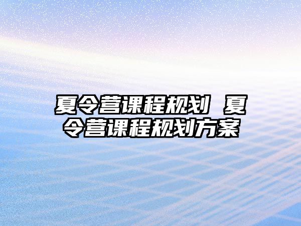 夏令營課程規劃 夏令營課程規劃方案