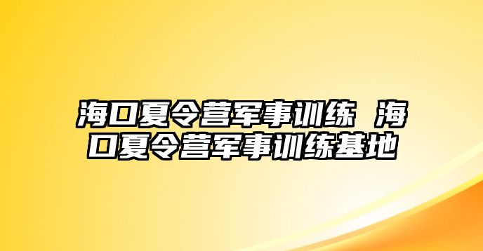 海口夏令營軍事訓練 海口夏令營軍事訓練基地