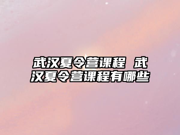 武漢夏令營課程 武漢夏令營課程有哪些