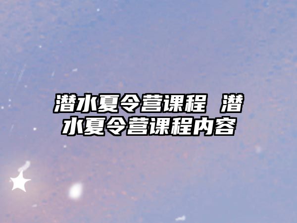 潛水夏令營(yíng)課程 潛水夏令營(yíng)課程內(nèi)容