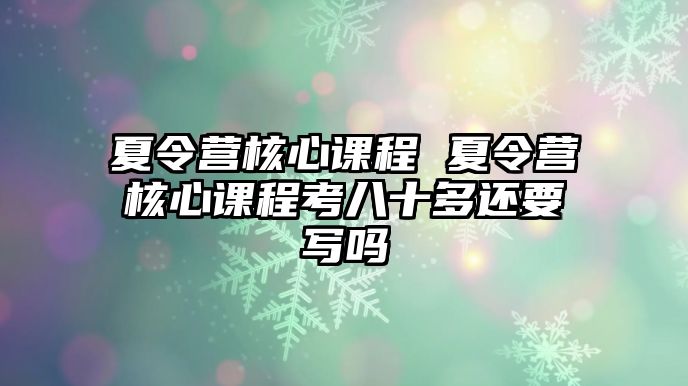 夏令營核心課程 夏令營核心課程考八十多還要寫嗎