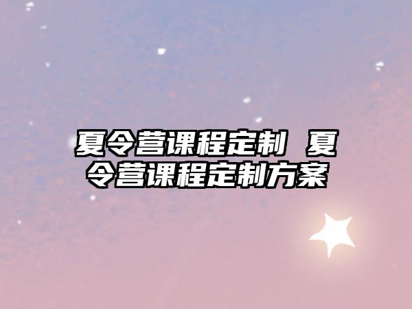 夏令營課程定制 夏令營課程定制方案