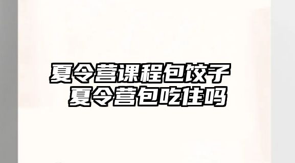 夏令營課程包餃子 夏令營包吃住嗎